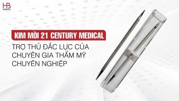 Kim mồi 21 Century Medical - Trợ thủ đắc lực của chuyên gia thẩm mỹ chuyên nghiệp